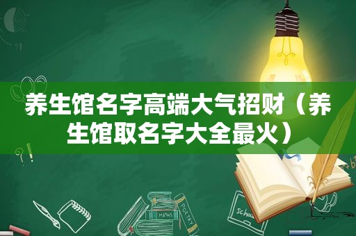 养生馆名字高端大气招财（养生馆取名字大全最火）