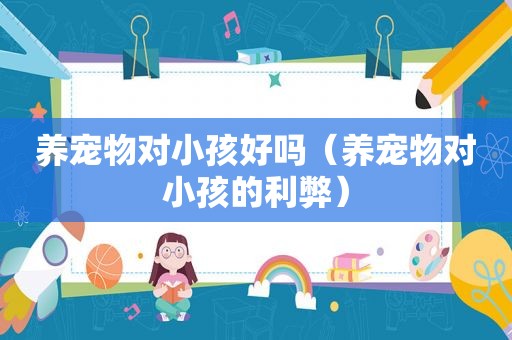 养宠物对小孩好吗（养宠物对小孩的利弊）