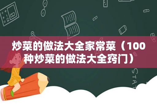 炒菜的做法大全家常菜（100种炒菜的做法大全窍门）