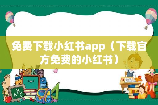 免费下载小红书app（下载官方免费的小红书）