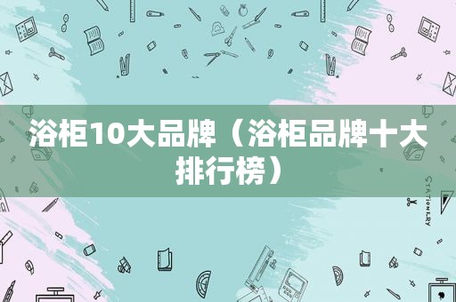 浴柜10大品牌（浴柜品牌十大排行榜）