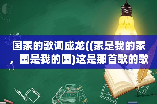 国家的歌词成龙((家是我的家，国是我的国)这是那首歌的歌词歌名叫什么)