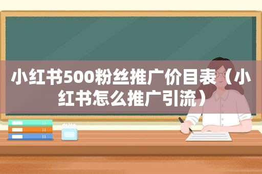 小红书500粉丝推广价目表（小红书怎么推广引流）