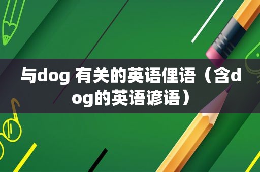 与dog 有关的英语俚语（含dog的英语谚语）