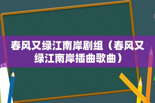 春风又绿江南岸剧组（春风又绿江南岸插曲歌曲）