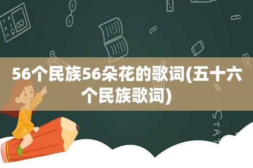 56个民族56朵花的歌词(五十六个民族歌词)