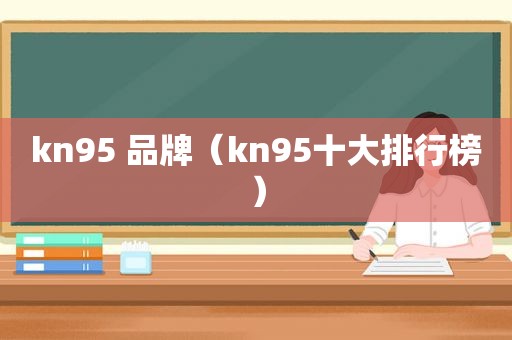 kn95 品牌（kn95十大排行榜）