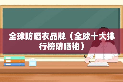 全球防晒衣品牌（全球十大排行榜防晒袖）