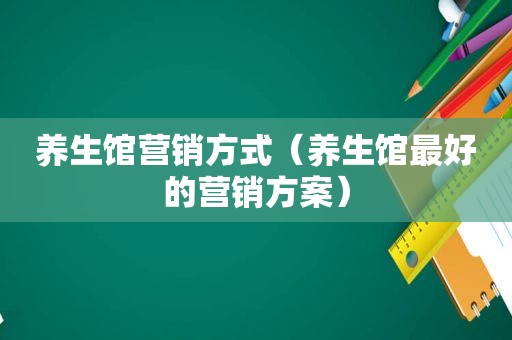 养生馆营销方式（养生馆最好的营销方案）