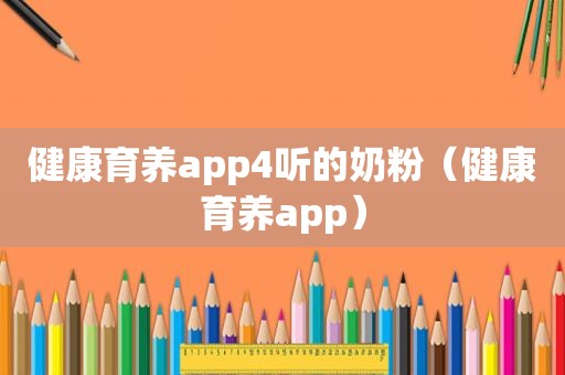 健康育养app4听的奶粉（健康育养app）