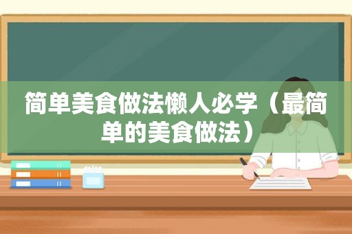 简单美食做法懒人必学（最简单的美食做法）