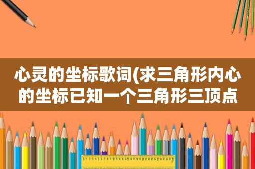 心灵的坐标歌词(求三角形内心的坐标已知一个三角形三顶点坐)