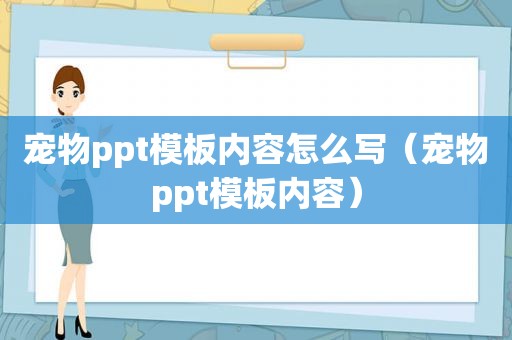 宠物ppt模板内容怎么写（宠物ppt模板内容）