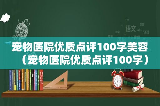 宠物医院优质点评100字美容（宠物医院优质点评100字）