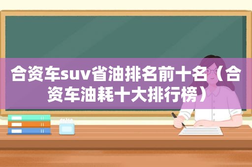 合资车suv省油排名前十名（合资车油耗十大排行榜）