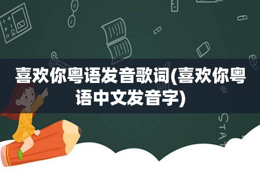 喜欢你粤语发音歌词(喜欢你粤语中文发音字)