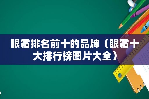 眼霜排名前十的品牌（眼霜十大排行榜图片大全）