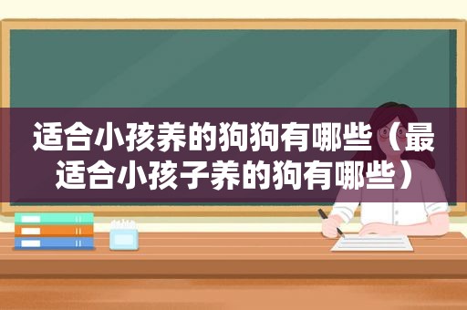 适合小孩养的狗狗有哪些（最适合小孩子养的狗有哪些）