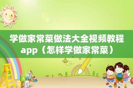 学做家常菜做法大全视频教程app（怎样学做家常菜）