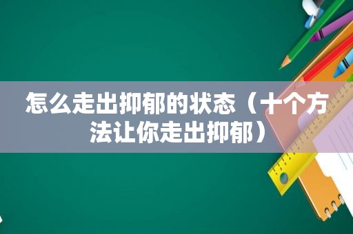 怎么走出抑郁的状态（十个方法让你走出抑郁）