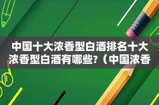 中国十大浓香型白酒排名十大浓香型白酒有哪些?（中国浓香酒十大排行榜）