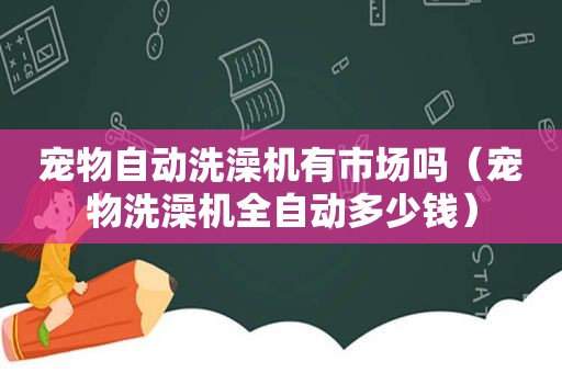 宠物自动洗澡机有市场吗（宠物洗澡机全自动多少钱）