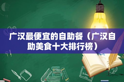 广汉最便宜的自助餐（广汉自助美食十大排行榜）