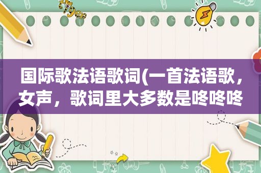 国际歌法语歌词(一首法语歌，女声，歌词里大多数是咚咚咚咚咚，咚咚咚咚咚咚。求歌名)