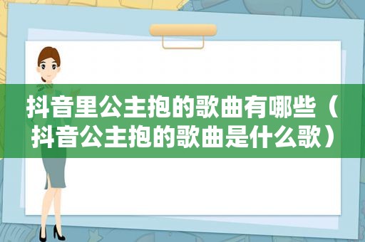 抖音里公主抱的歌曲有哪些（抖音公主抱的歌曲是什么歌）