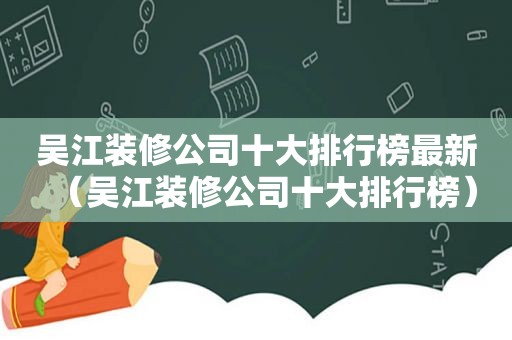 吴江装修公司十大排行榜最新（吴江装修公司十大排行榜）