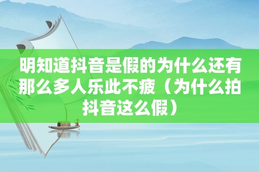 明知道抖音是假的为什么还有那么多人乐此不疲（为什么拍抖音这么假）