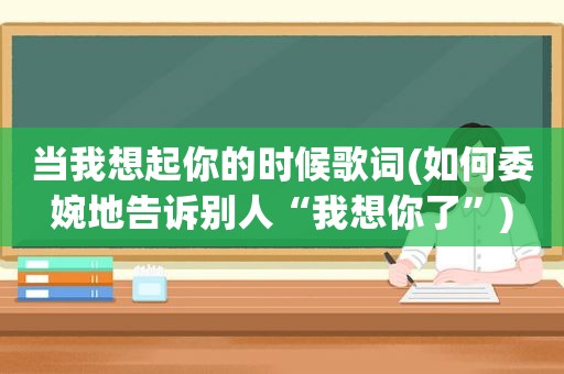 当我想起你的时候歌词(如何委婉地告诉别人“我想你了”)