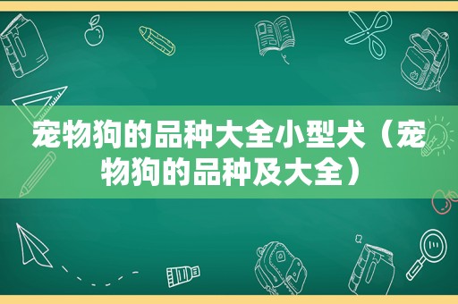 宠物狗的品种大全小型犬（宠物狗的品种及大全）