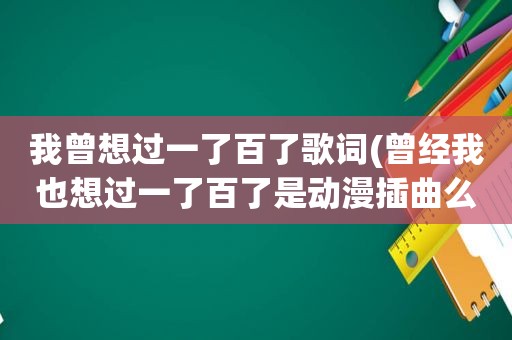 我曾想过一了百了歌词(曾经我也想过一了百了是动漫插曲么)