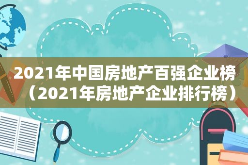 2021年中国房地产百强企业榜（2021年房地产企业排行榜）