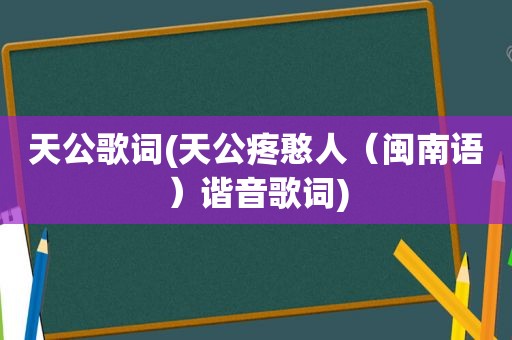 天公歌词(天公疼憨人（闽南语）谐音歌词)