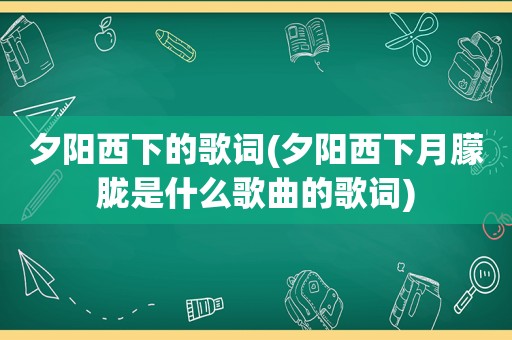 夕阳西下的歌词(夕阳西下月朦胧是什么歌曲的歌词)