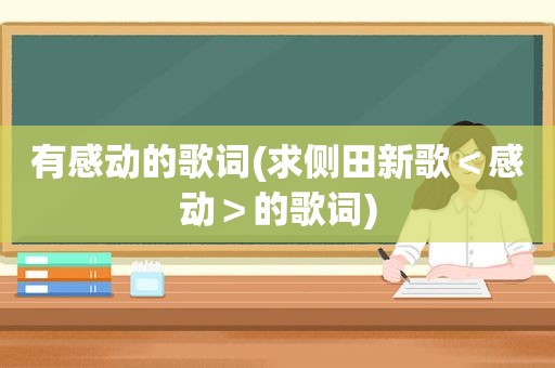 有感动的歌词(求侧田新歌＜感动＞的歌词)