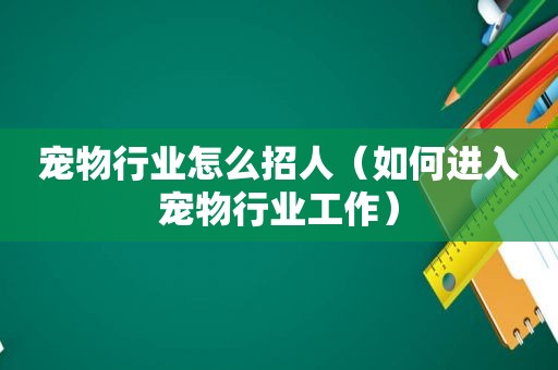 宠物行业怎么招人（如何进入宠物行业工作）