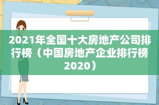 2021年全国十大房地产公司排行榜（中国房地产企业排行榜2020）