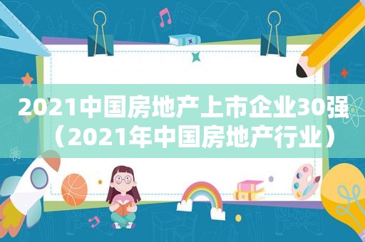 2021中国房地产上市企业30强（2021年中国房地产行业）