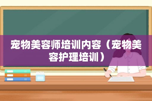 宠物美容师培训内容（宠物美容护理培训）