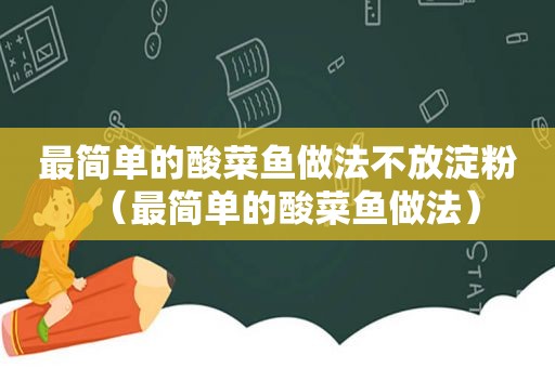 最简单的酸菜鱼做法不放淀粉（最简单的酸菜鱼做法）