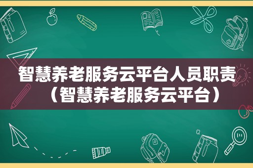 智慧养老服务云平台人员职责（智慧养老服务云平台）