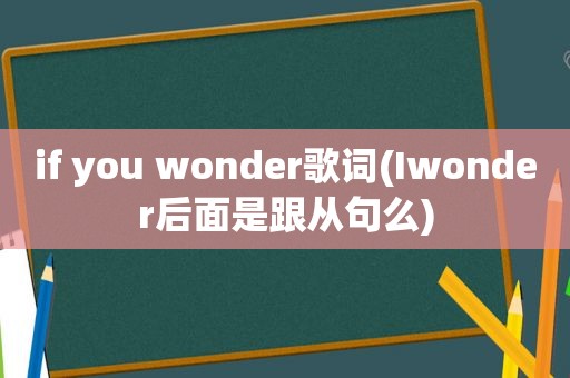 if you wonder歌词(Iwonder后面是跟从句么)