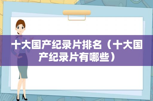 十大国产纪录片排名（十大国产纪录片有哪些）