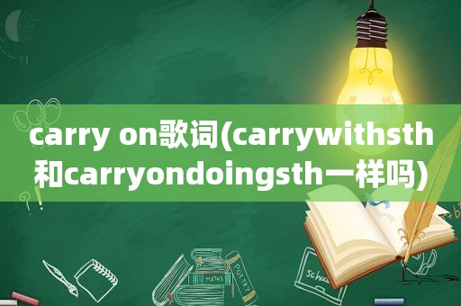 carry on歌词(carrywithsth和carryondoingsth一样吗)