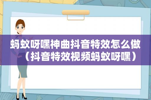 蚂蚁呀嘿神曲抖音特效怎么做（抖音特效视频蚂蚁呀嘿）