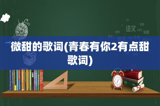 微甜的歌词(青春有你2有点甜歌词)