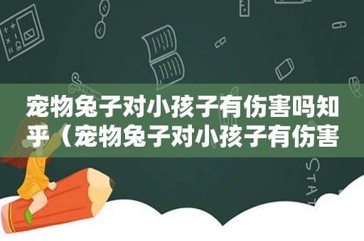 宠物兔子对小孩子有伤害吗知乎（宠物兔子对小孩子有伤害吗）